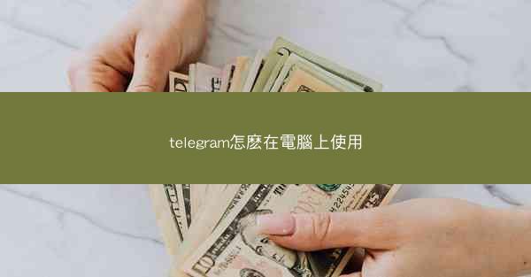 telegram怎麽在電腦上使用