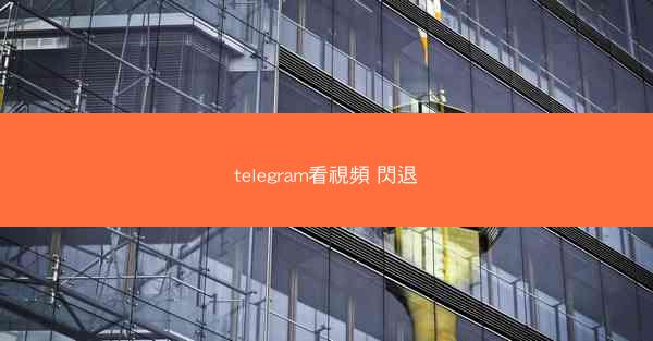 telegram看視頻 閃退