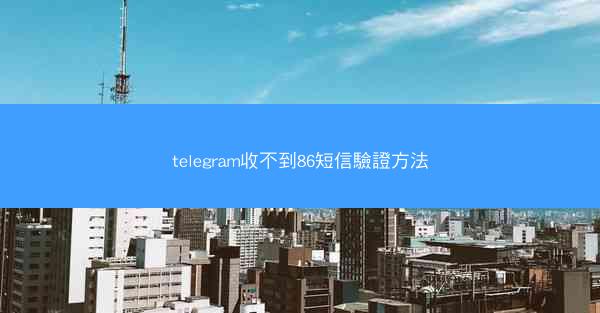 telegram收不到86短信驗證方法