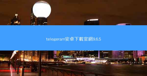 telegeram安卓下載官網9.6.5