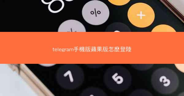 telegram手機版蘋果版怎麽登陸