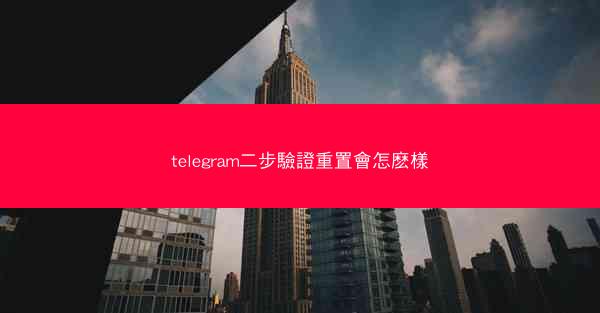 telegram二步驗證重置會怎麽樣