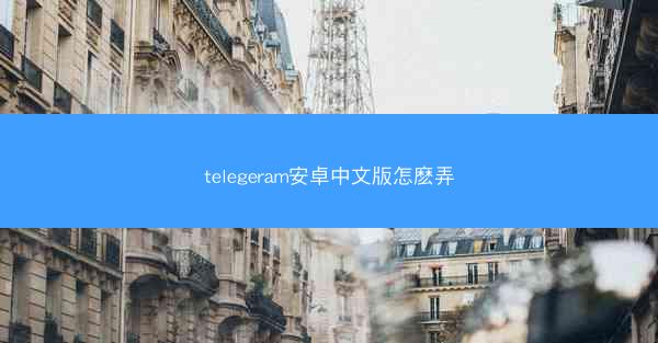 telegeram安卓中文版怎麽弄