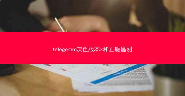 telegeram灰色版本x和正版區別