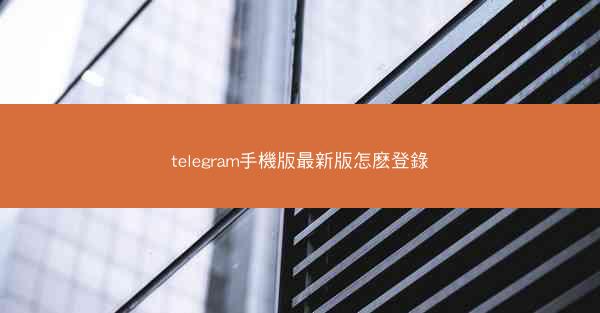 telegram手機版最新版怎麽登錄