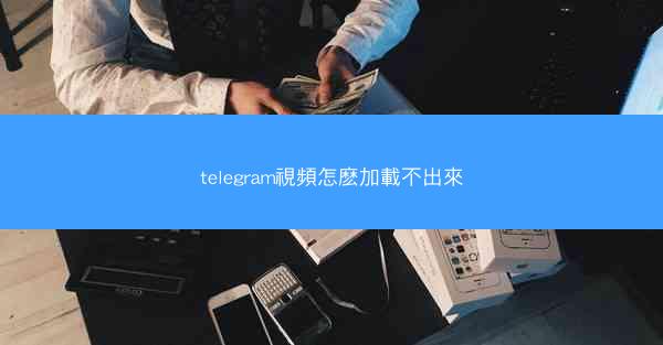 telegram視頻怎麽加載不出來