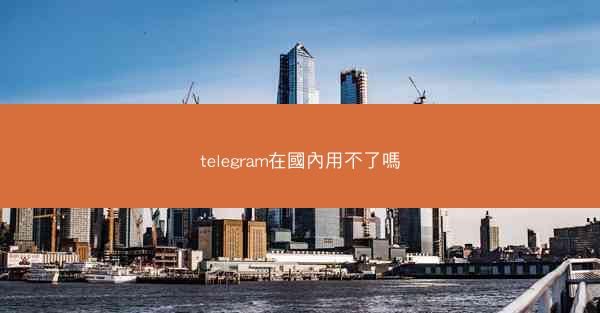 telegram在國內用不了嗎