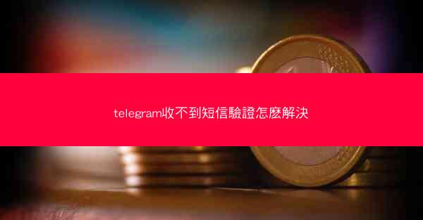 telegram收不到短信驗證怎麽解決