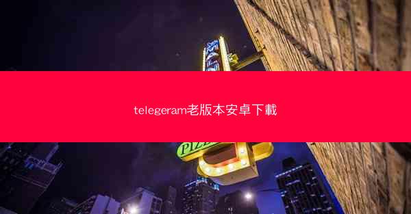 telegeram老版本安卓下載