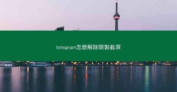 telegram怎麽解除限製截屏