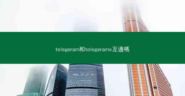 telegeram和telegeramx互通嗎