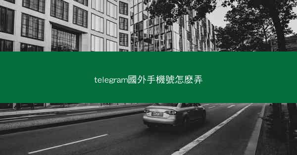 telegram國外手機號怎麽弄