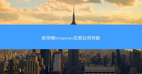 紙飛機telegeram怎麽註冊移動