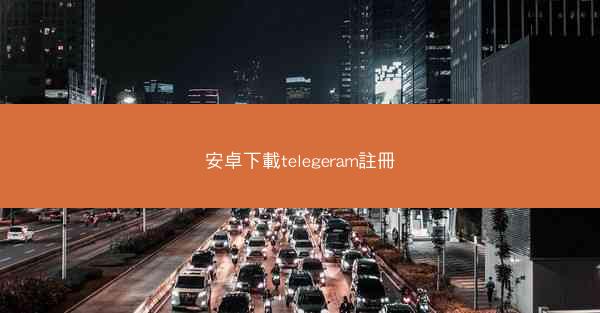 安卓下載telegeram註冊