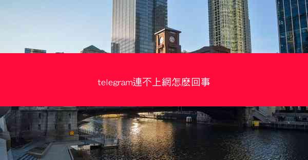 telegram連不上網怎麽回事