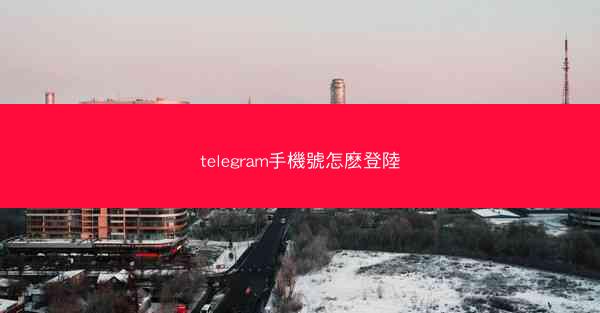 telegram手機號怎麽登陸