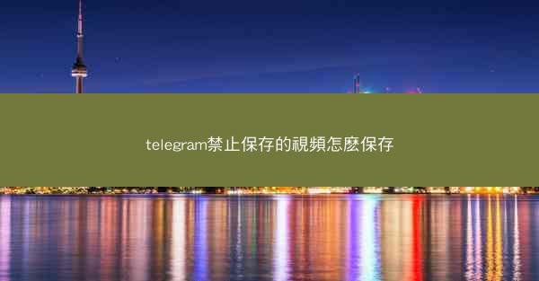 telegram禁止保存的視頻怎麽保存