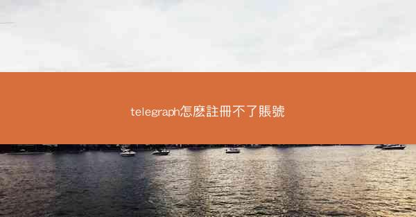 telegraph怎麽註冊不了賬號
