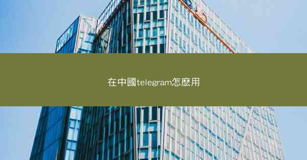 在中國telegram怎麽用
