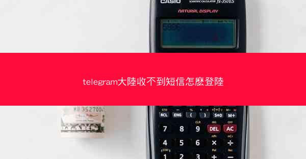 telegram大陸收不到短信怎麽登陸
