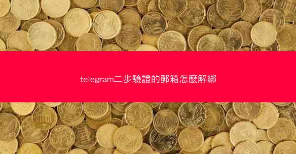 telegram二步驗證的郵箱怎麽解綁