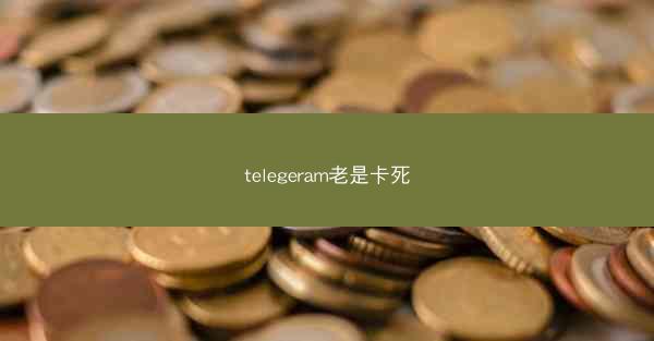 telegeram老是卡死