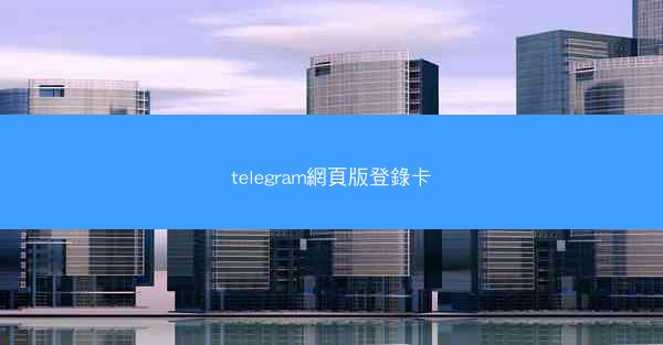 telegram網頁版登錄卡