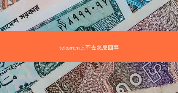 telegram上不去怎麽回事