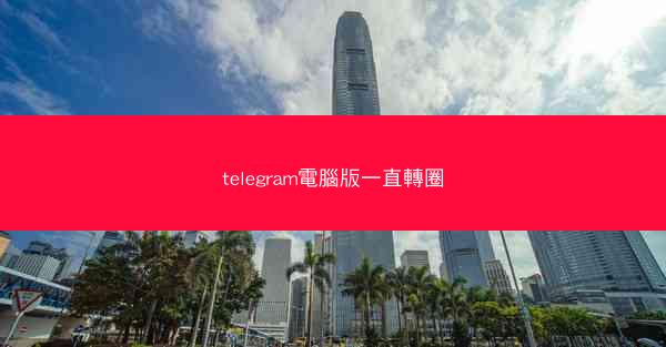 telegram電腦版一直轉圈