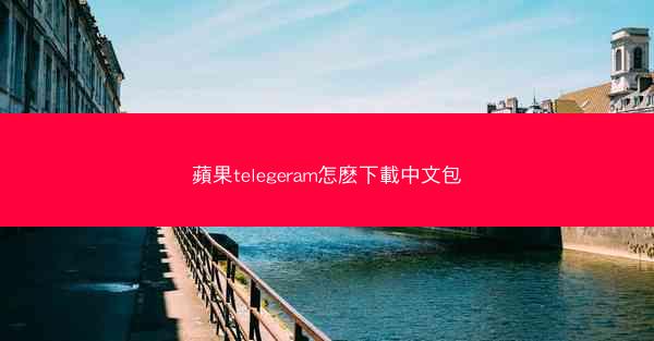 蘋果telegeram怎麽下載中文包