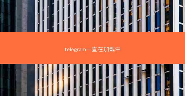 telegram一直在加載中