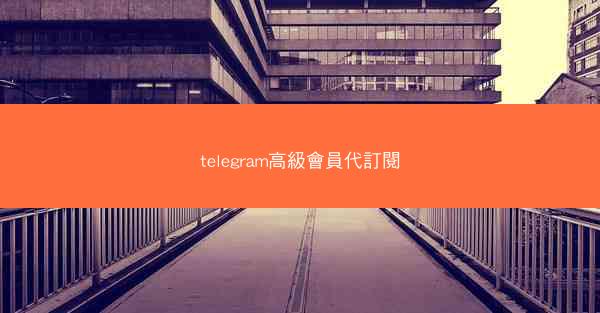 telegram高級會員代訂閱