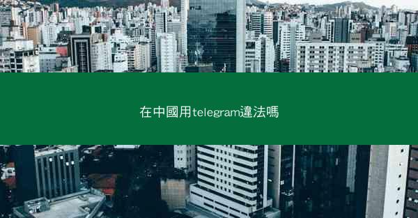 在中國用telegram違法嗎