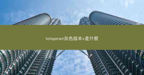 telegeram灰色版本x是什麽