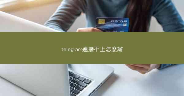 telegram連接不上怎麽辦