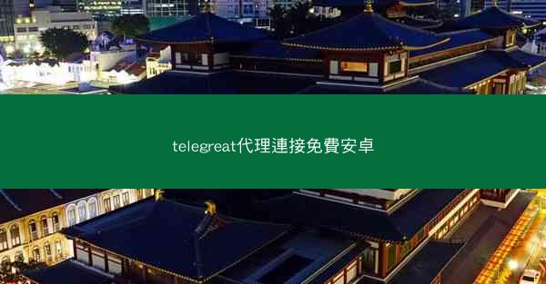 telegreat代理連接免費安卓
