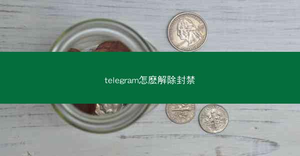 telegram怎麽解除封禁