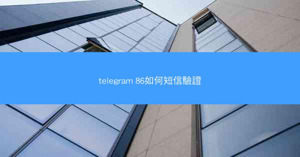 telegram 86如何短信驗證