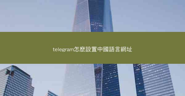 telegram怎麽設置中國語言網址