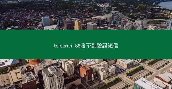 telegram 86收不到驗證短信