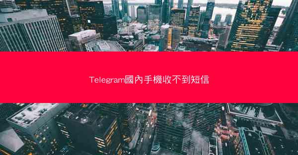 Telegram國內手機收不到短信