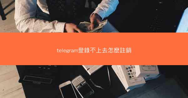 telegram登錄不上去怎麽註銷