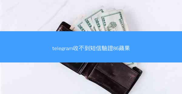telegram收不到短信驗證86蘋果