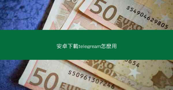 安卓下載telegream怎麽用