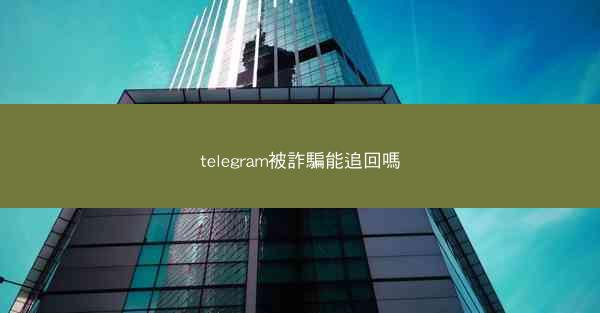 telegram被詐騙能追回嗎