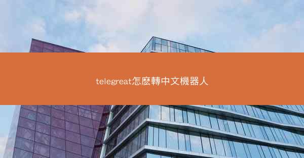 telegreat怎麽轉中文機器人