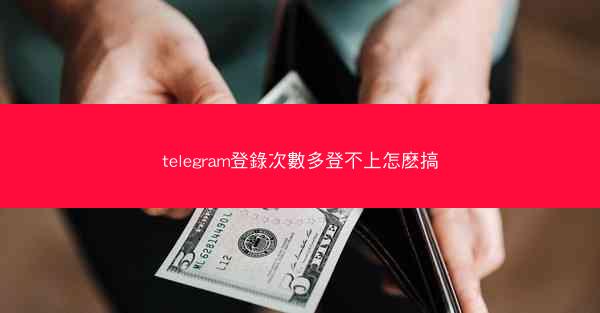 telegram登錄次數多登不上怎麽搞