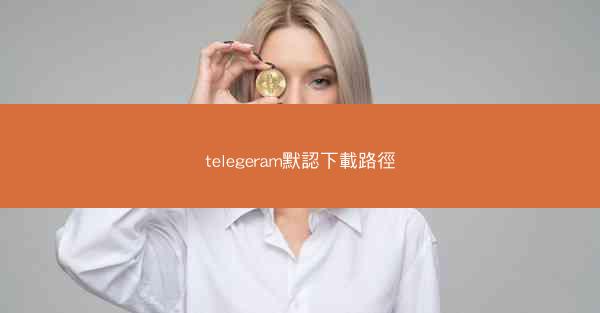 telegeram默認下載路徑