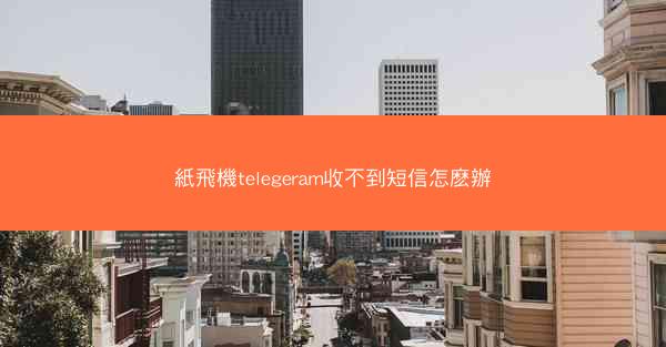 紙飛機telegeram收不到短信怎麽辦