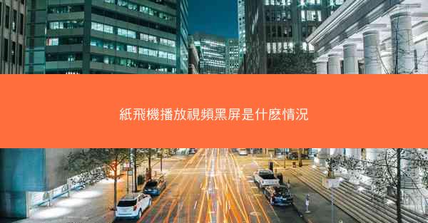 紙飛機播放視頻黑屏是什麽情況